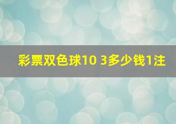 彩票双色球10 3多少钱1注